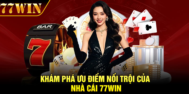 Khám phá ưu điểm nổi trội của nhà cái 77Win