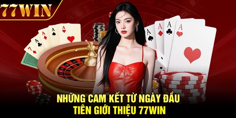 Những cam kết từ ngày đầu tiên giới thiệu 77Win