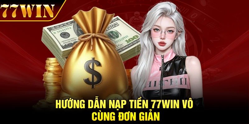 Hướng dẫn nạp tiền 77Win vô cùng đơn giản