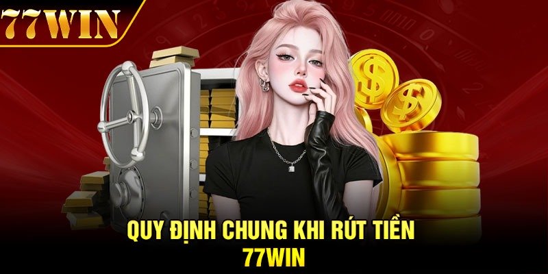 Quy định chung khi rút tiền 77Win