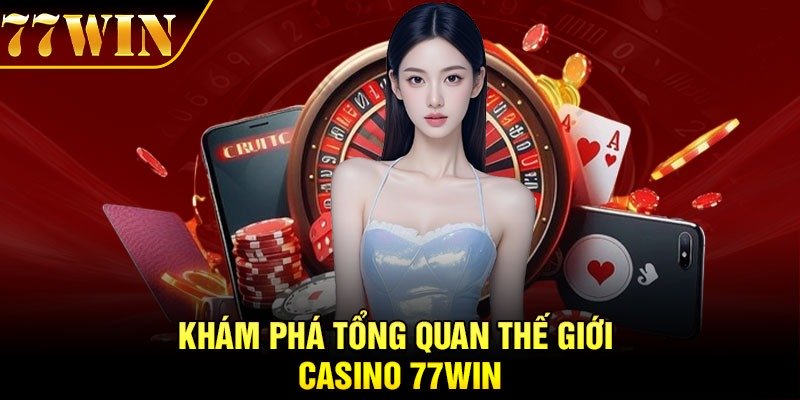 Khám phá tổng quan thế giới casino 77Win