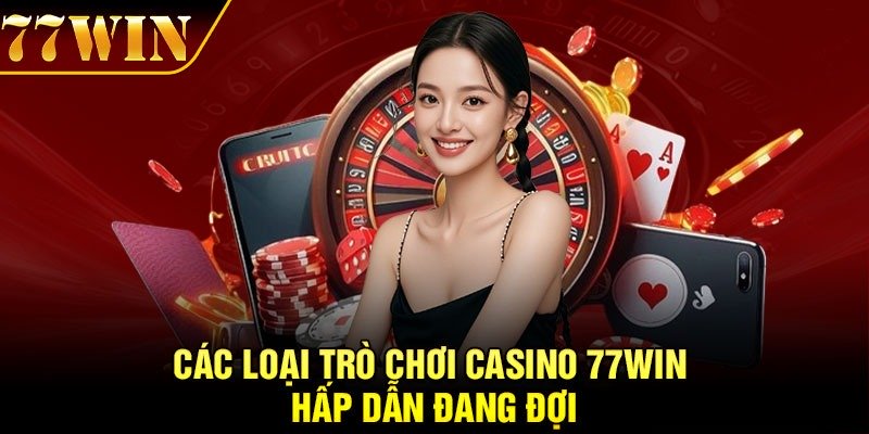 Các loại trò chơi casino 77win hấp dẫn đang đợi
