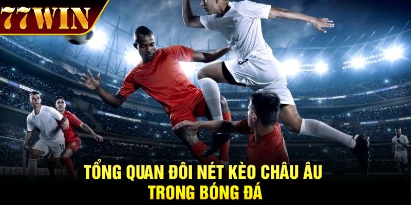 Tổng quan đôi nét Kèo Châu Âu trong bóng đá