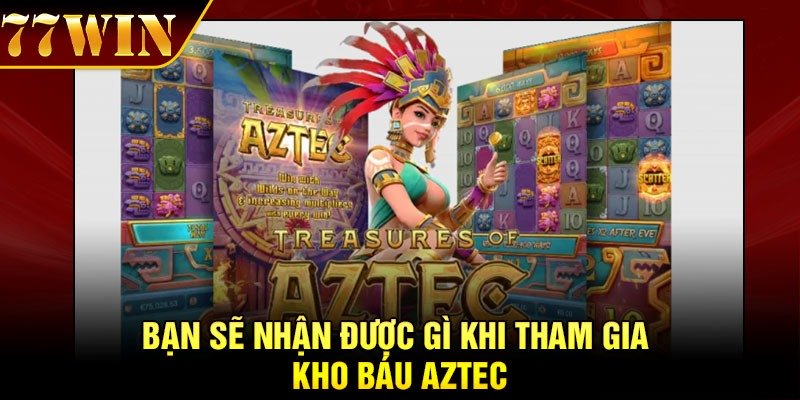 Bạn sẽ nhận được gì khi tham gia kho báu Aztec
