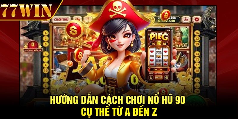 Hướng dẫn cách chơi nổ hũ 90 cụ thể từ A đến Z