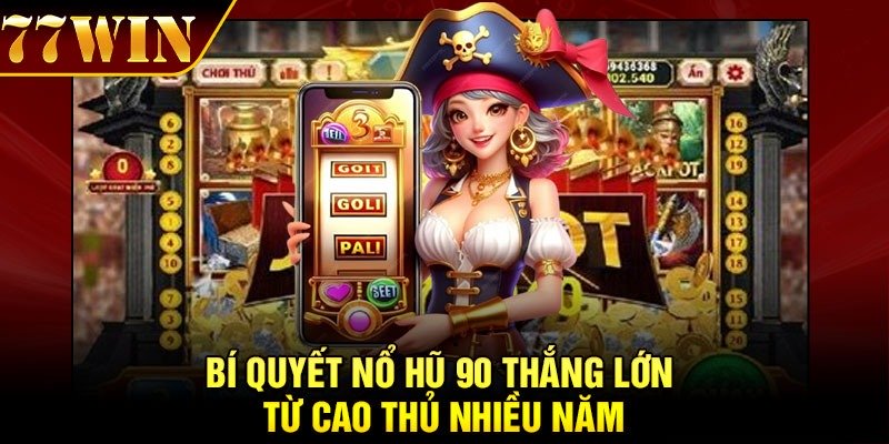 Bí quyết nổ hũ 90 thắng lớn từ cao thủ nhiều năm