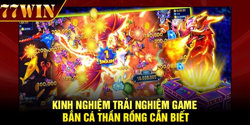 Kinh nghiệm trải nghiệm game Bắn Cá Thần Rồng cần biết